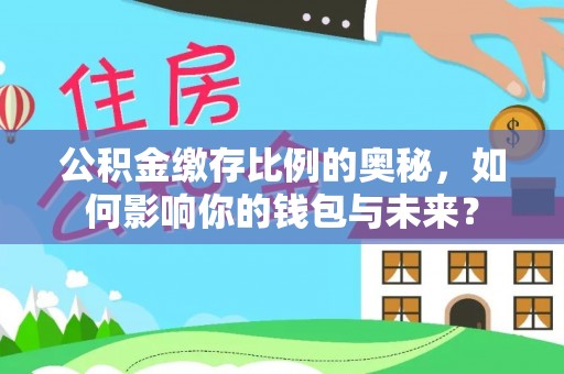 晋安公积金缴存比例的奥秘，如何影响你的钱包与未来？