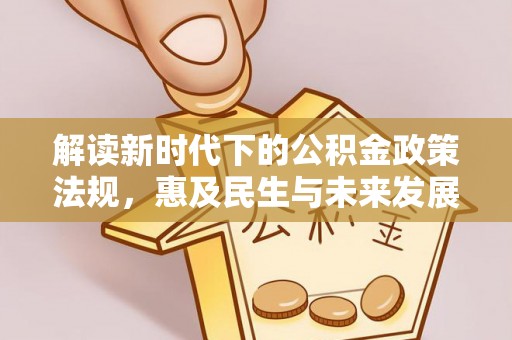 晋安解读新时代下的公积金政策法规，惠及民生与未来发展