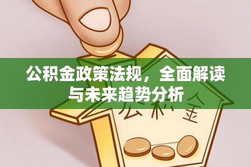 晋安公积金政策法规，全面解读与未来趋势分析