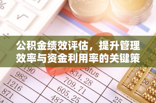 晋安公积金绩效评估，提升管理效率与资金利用率的关键策略