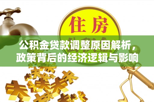 晋安公积金贷款调整原因解析，政策背后的经济逻辑与影响