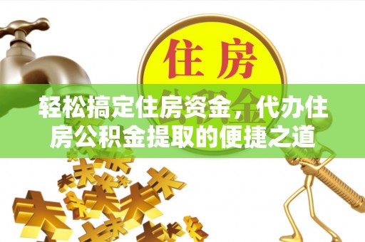 晋安轻松搞定住房资金，代办住房公积金提取的便捷之道