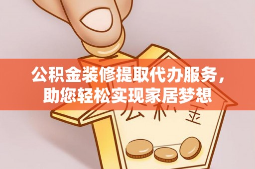 晋安公积金装修提取代办服务，助您轻松实现家居梦想
