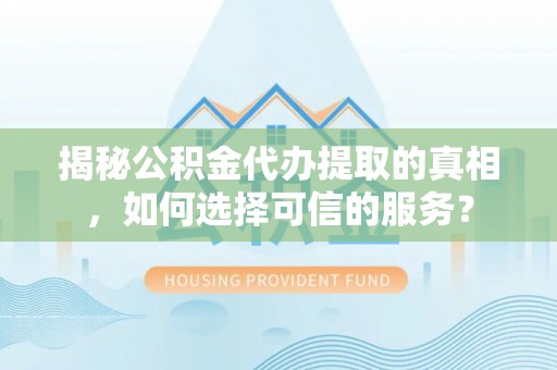 晋安揭秘公积金代办提取的真相，如何选择可信的服务？