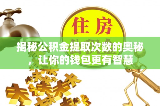 晋安揭秘公积金提取次数的奥秘，让你的钱包更有智慧