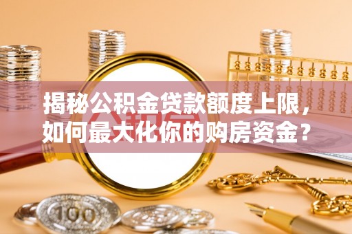 晋安揭秘公积金贷款额度上限，如何最大化你的购房资金？