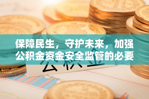 晋安保障民生，守护未来，加强公积金资金安全监管的必要性与实践