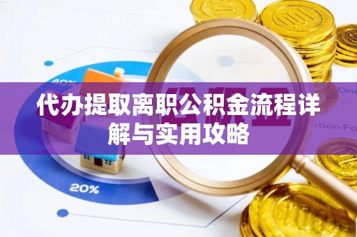 晋安代办提取离职公积金流程详解与实用攻略