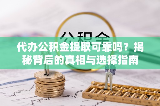 晋安代办公积金提取可靠吗？揭秘背后的真相与选择指南