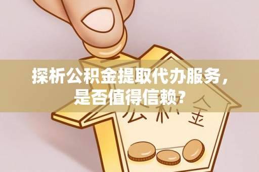 晋安探析公积金提取代办服务，是否值得信赖？