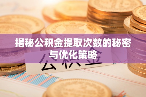 晋安揭秘公积金提取次数的秘密与优化策略