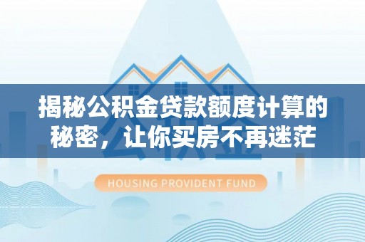 晋安揭秘公积金贷款额度计算的秘密，让你买房不再迷茫
