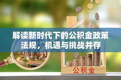 晋安解读新时代下的公积金政策法规，机遇与挑战并存