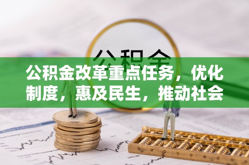 晋安公积金改革重点任务，优化制度，惠及民生，推动社会公平发展