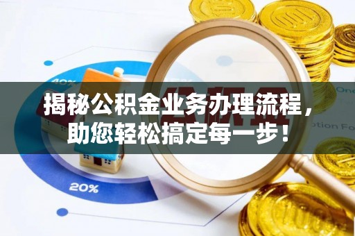 晋安揭秘公积金业务办理流程，助您轻松搞定每一步！