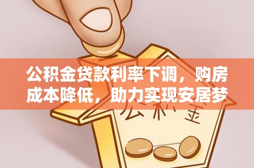 晋安公积金贷款利率下调，购房成本降低，助力实现安居梦
