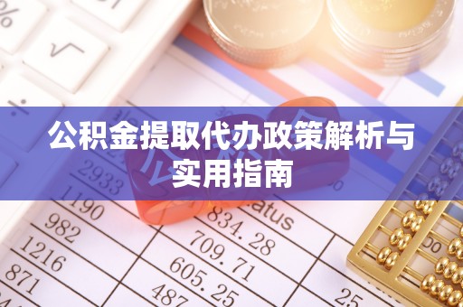 晋安公积金提取代办政策解析与实用指南