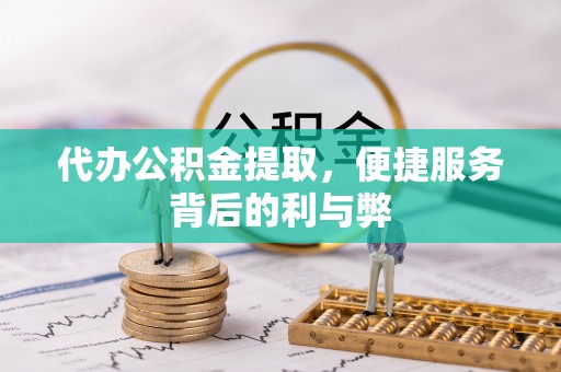 晋安代办公积金提取，便捷服务背后的利与弊