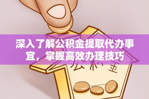 晋安深入了解公积金提取代办事宜，掌握高效办理技巧