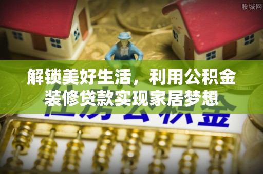 晋安解锁美好生活，利用公积金装修贷款实现家居梦想