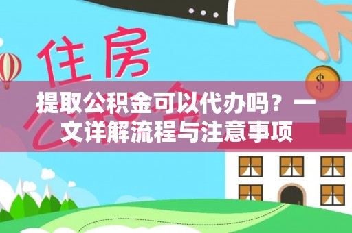 晋安提取公积金可以代办吗？一文详解流程与注意事项