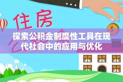 晋安探索公积金制度性工具在现代社会中的应用与优化