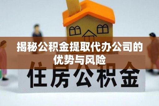 晋安揭秘公积金提取代办公司的优势与风险
