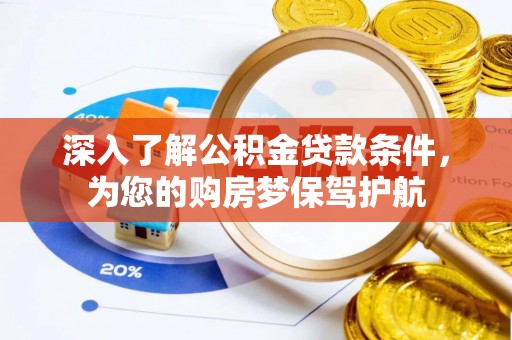 晋安深入了解公积金贷款条件，为您的购房梦保驾护航