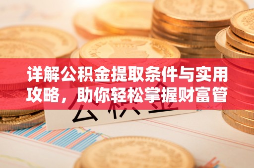 晋安详解公积金提取条件与实用攻略，助你轻松掌握财富管理之道