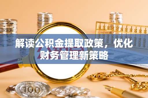 晋安解读公积金提取政策，优化财务管理新策略