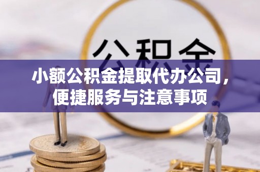 晋安小额公积金提取代办公司，便捷服务与注意事项