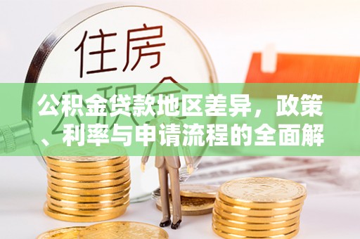 晋安公积金贷款地区差异，政策、利率与申请流程的全面解析