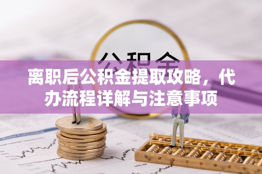 晋安离职后公积金提取攻略，代办流程详解与注意事项