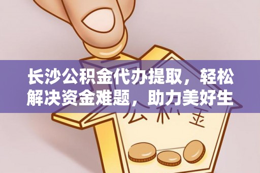 晋安长沙公积金代办提取，轻松解决资金难题，助力美好生活