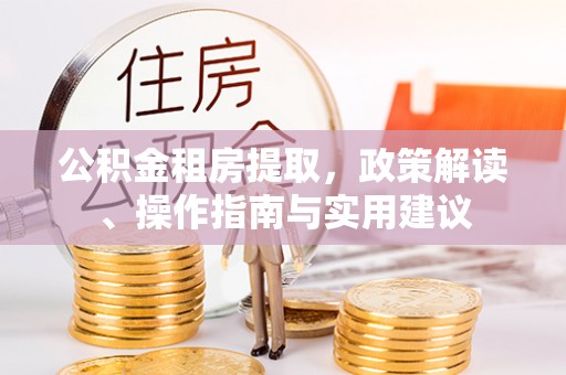 晋安公积金租房提取，政策解读、操作指南与实用建议