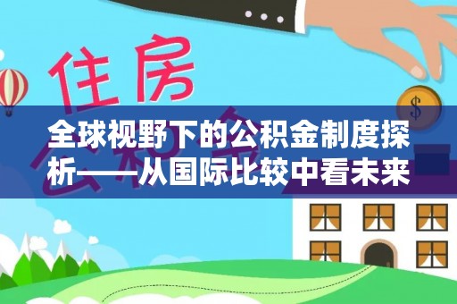 晋安全球视野下的公积金制度探析——从国际比较中看未来趋势