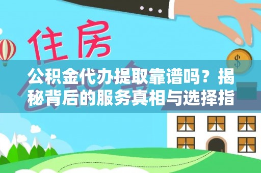晋安公积金代办提取靠谱吗？揭秘背后的服务真相与选择指南
