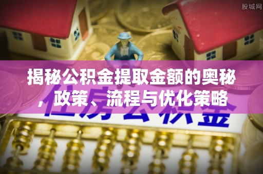 晋安揭秘公积金提取金额的奥秘，政策、流程与优化策略