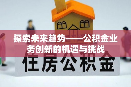 晋安探索未来趋势——公积金业务创新的机遇与挑战