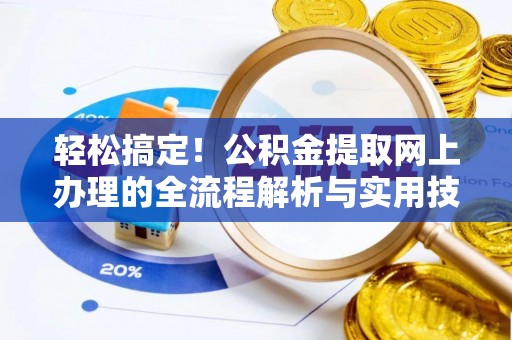 晋安轻松搞定！公积金提取网上办理的全流程解析与实用技巧