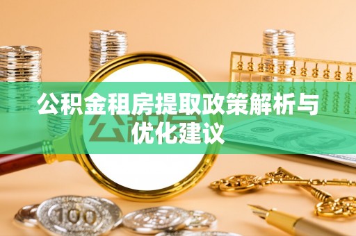 晋安公积金租房提取政策解析与优化建议