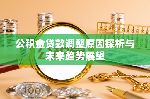 晋安公积金贷款调整原因探析与未来趋势展望