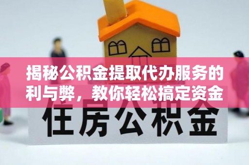 晋安揭秘公积金提取代办服务的利与弊，教你轻松搞定资金难题