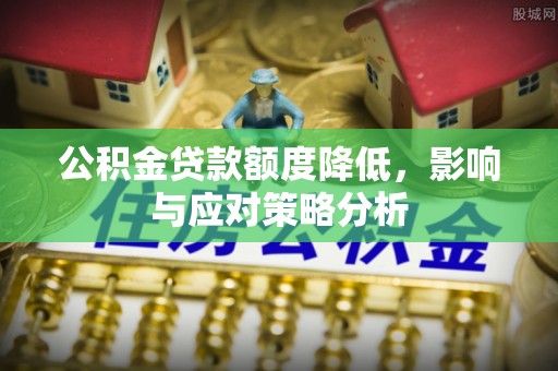 晋安公积金贷款额度降低，影响与应对策略分析