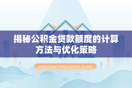 晋安揭秘公积金贷款额度的计算方法与优化策略