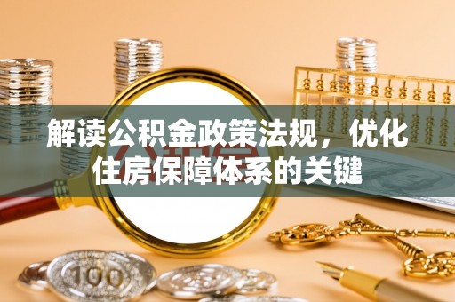 晋安解读公积金政策法规，优化住房保障体系的关键