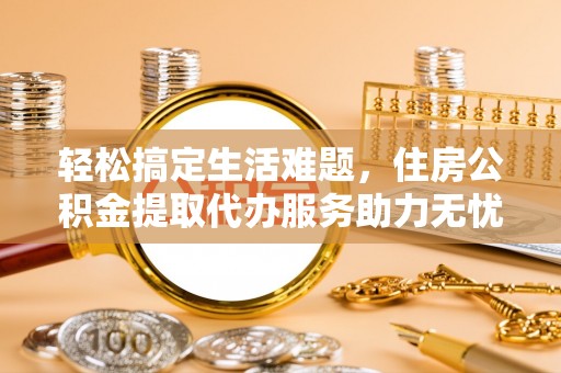 晋安轻松搞定生活难题，住房公积金提取代办服务助力无忧未来