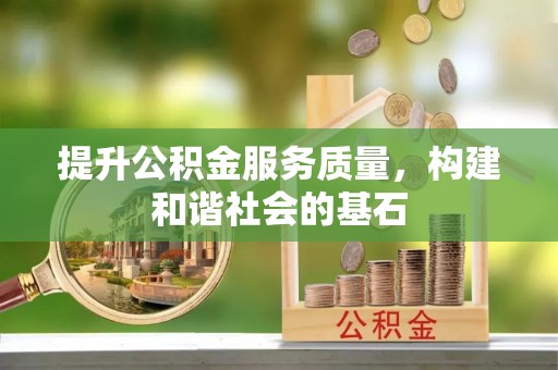 晋安提升公积金服务质量，构建和谐社会的基石