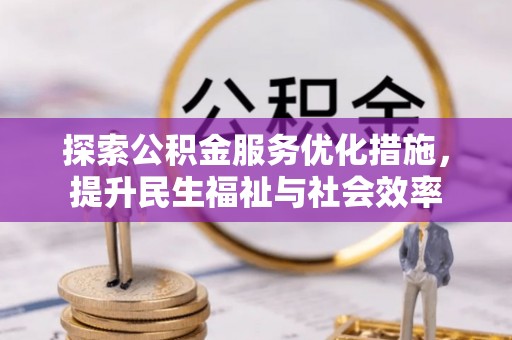 晋安探索公积金服务优化措施，提升民生福祉与社会效率
