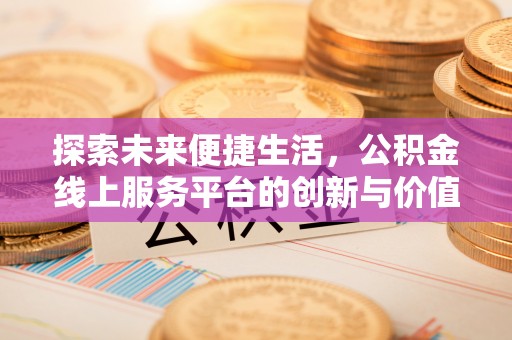 晋安探索未来便捷生活，公积金线上服务平台的创新与价值